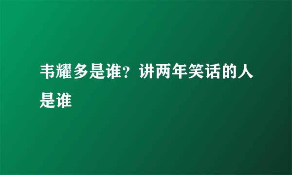 韦耀多是谁？讲两年笑话的人是谁