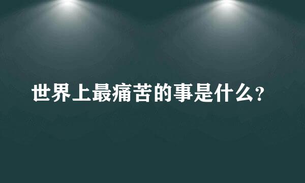 世界上最痛苦的事是什么？