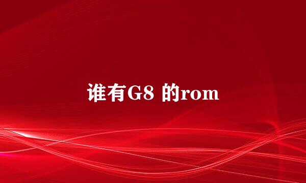 谁有G8 的rom