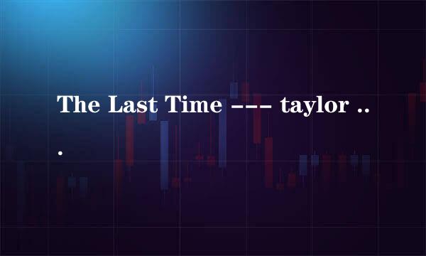 The Last Time --- taylor swift 求歌词翻译. 谢谢