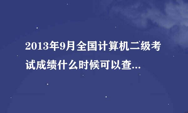 2013年9月全国计算机二级考试成绩什么时候可以查询？不是说11月中旬吗？现在都快到下旬了。