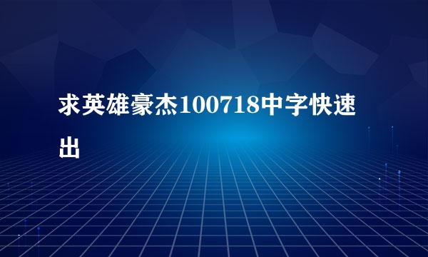 求英雄豪杰100718中字快速出