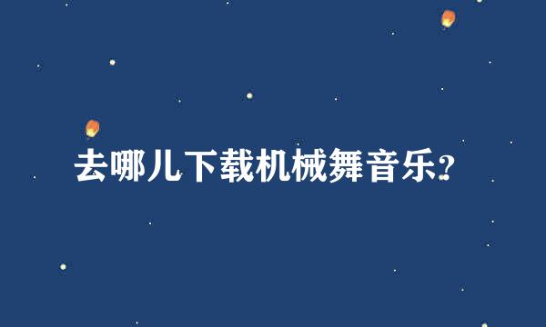 去哪儿下载机械舞音乐？