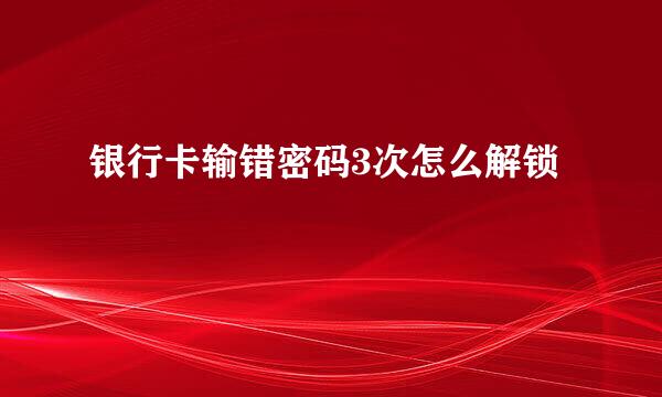 银行卡输错密码3次怎么解锁