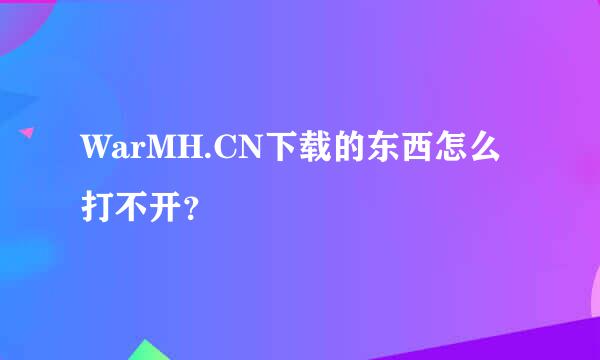 WarMH.CN下载的东西怎么打不开？