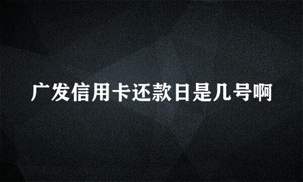 广发信用卡还款日是几号啊