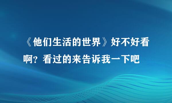 《他们生活的世界》好不好看啊？看过的来告诉我一下吧