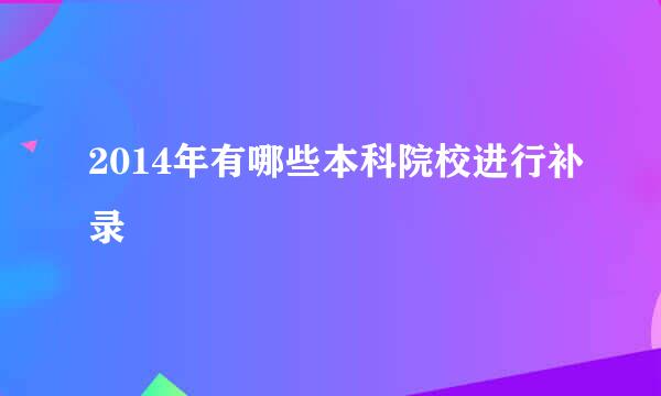 2014年有哪些本科院校进行补录