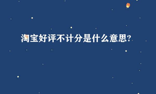 淘宝好评不计分是什么意思?