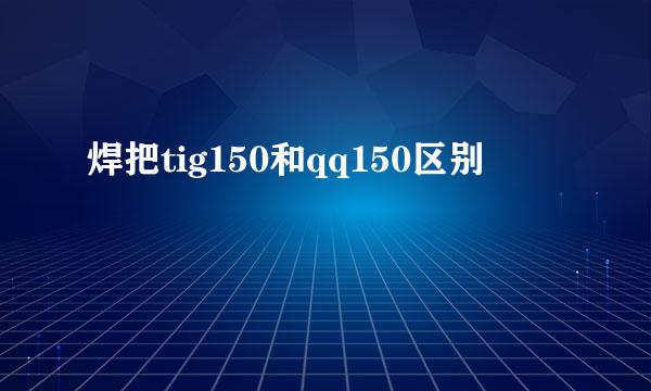 焊把tig150和qq150区别