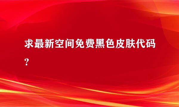 求最新空间免费黑色皮肤代码？