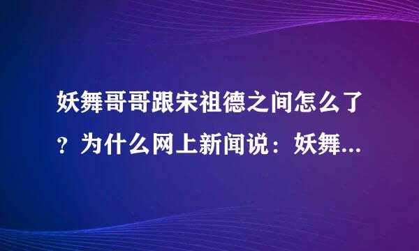 妖舞哥哥跟宋祖德之间怎么了？为什么网上新闻说：妖舞哥哥要状告宋祖德？？？