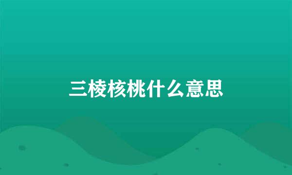 三棱核桃什么意思