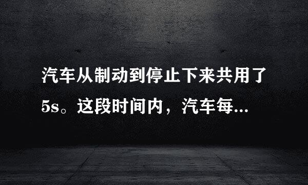 汽车从制动到停止下来共用了5s。这段时间内，汽车每1s前进的距离跟别是9m、7m、5m、3m、1m。