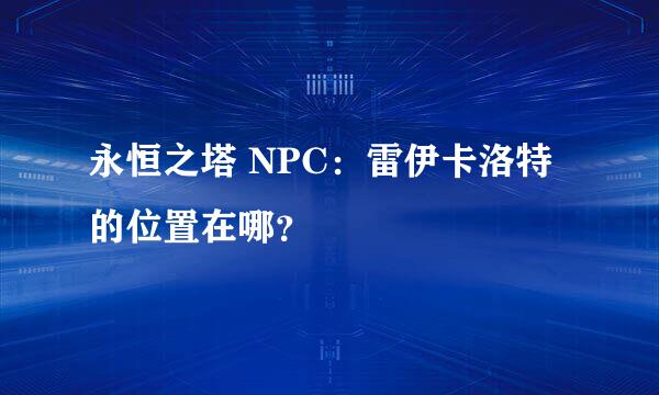 永恒之塔 NPC：雷伊卡洛特 的位置在哪？