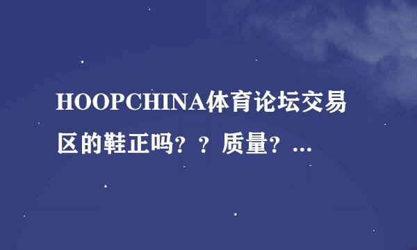 HOOPCHINA体育论坛交易区的鞋正吗？？质量？来货渠道？