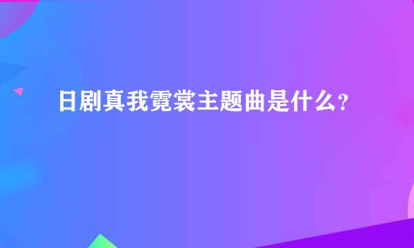 日剧真我霓裳主题曲是什么？