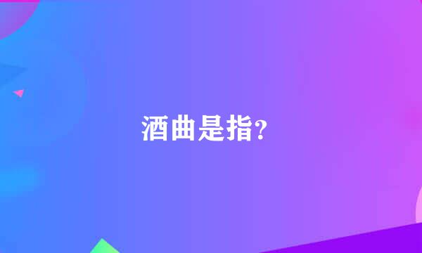 酒曲是指？