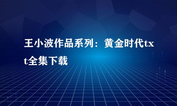 王小波作品系列：黄金时代txt全集下载