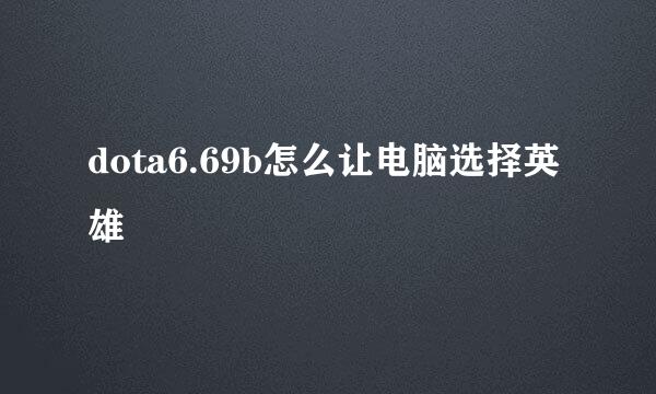 dota6.69b怎么让电脑选择英雄