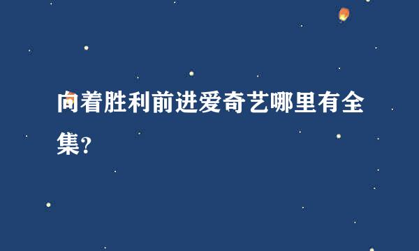 向着胜利前进爱奇艺哪里有全集？