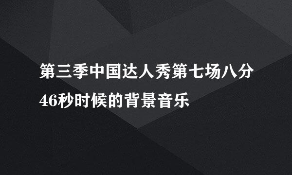 第三季中国达人秀第七场八分46秒时候的背景音乐