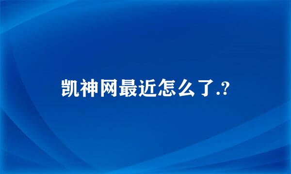 凯神网最近怎么了.?