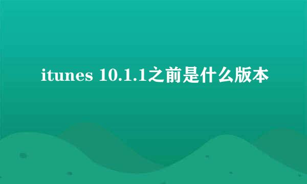 itunes 10.1.1之前是什么版本