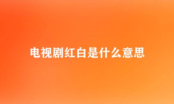 电视剧红白是什么意思