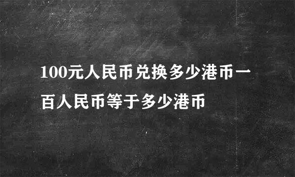 100元人民币兑换多少港币一百人民币等于多少港币