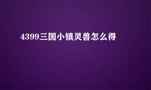 4399三国小镇灵兽怎么得