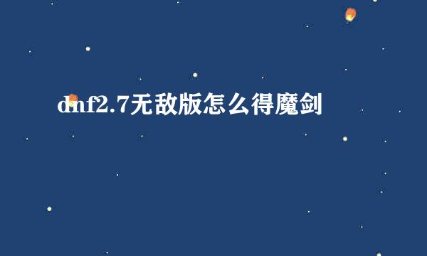 dnf2.7无敌版怎么得魔剑