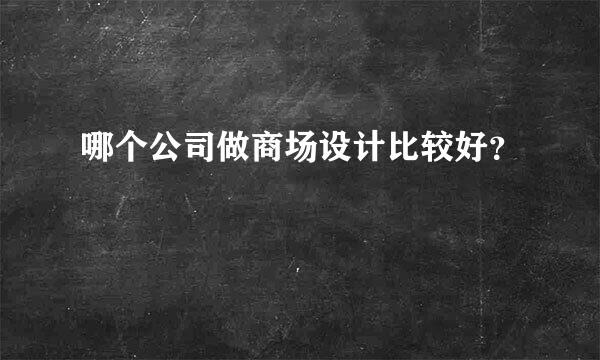 哪个公司做商场设计比较好？