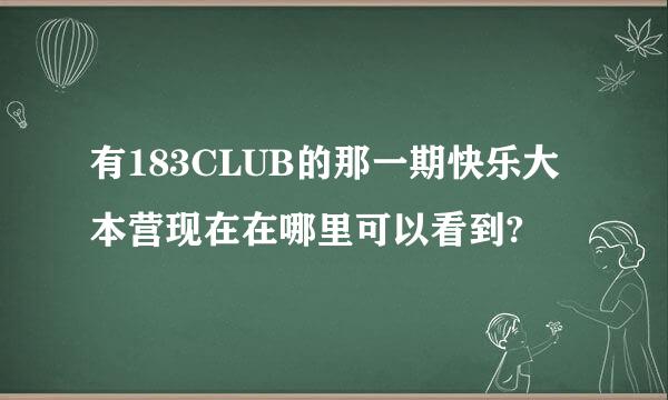 有183CLUB的那一期快乐大本营现在在哪里可以看到?