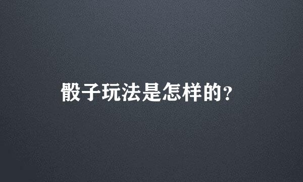 骰子玩法是怎样的？