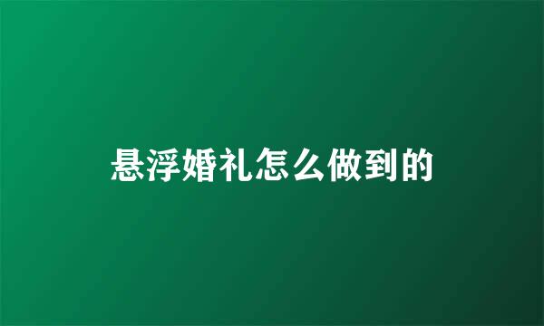 悬浮婚礼怎么做到的