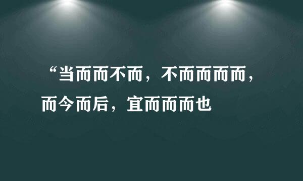 “当而而不而，不而而而而，而今而后，宜而而而也