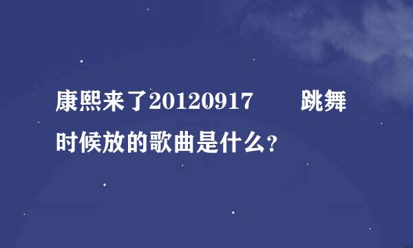 康熙来了20120917晞晞跳舞时候放的歌曲是什么？