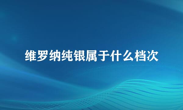 维罗纳纯银属于什么档次