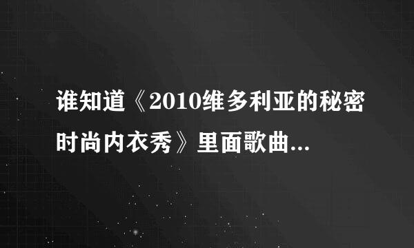 谁知道《2010维多利亚的秘密时尚内衣秀》里面歌曲名称，要完整的哦。