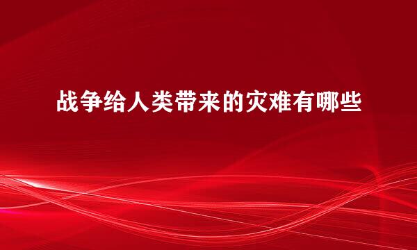 战争给人类带来的灾难有哪些