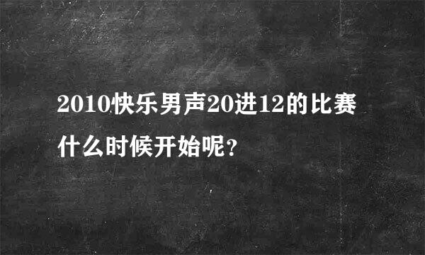 2010快乐男声20进12的比赛什么时候开始呢？