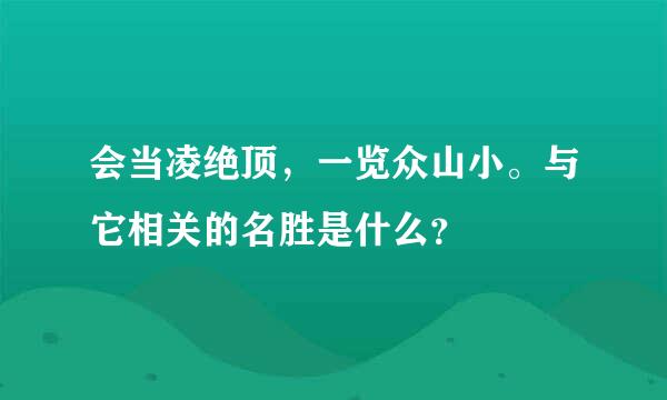 会当凌绝顶，一览众山小。与它相关的名胜是什么？