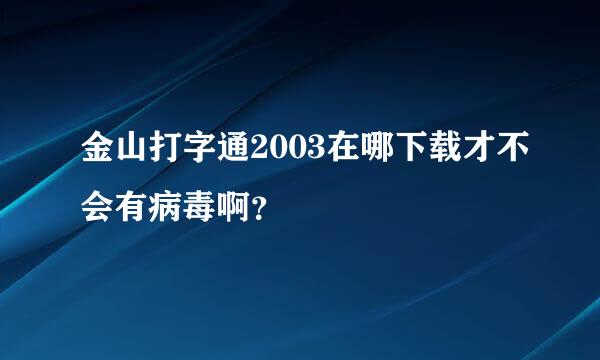 金山打字通2003在哪下载才不会有病毒啊？