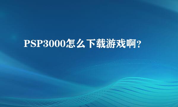 PSP3000怎么下载游戏啊？