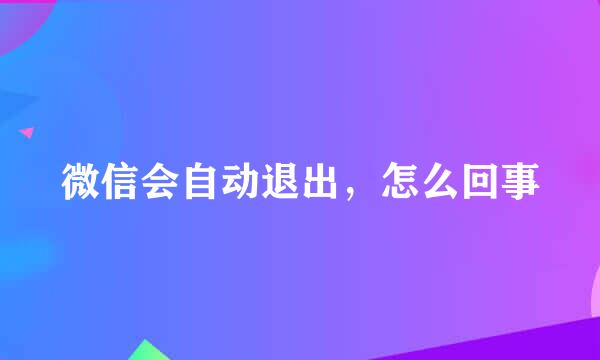 微信会自动退出，怎么回事