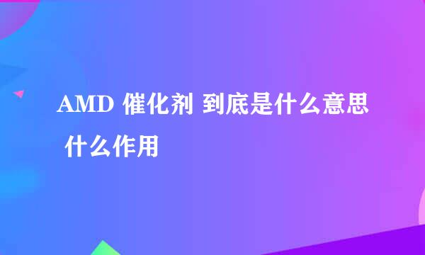 AMD 催化剂 到底是什么意思 什么作用