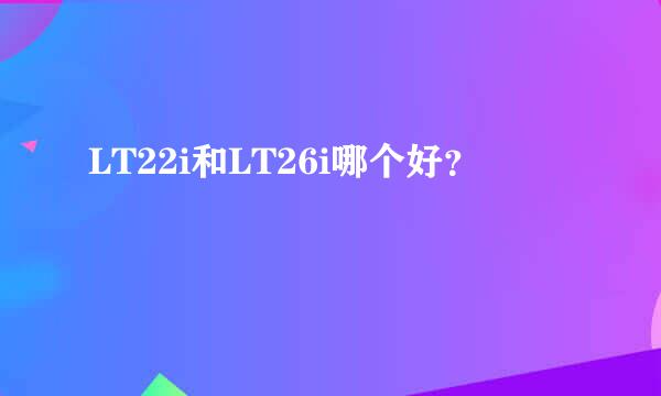 LT22i和LT26i哪个好？