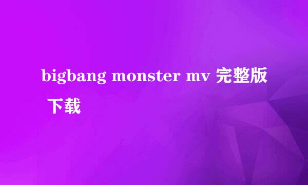 bigbang monster mv 完整版 下载