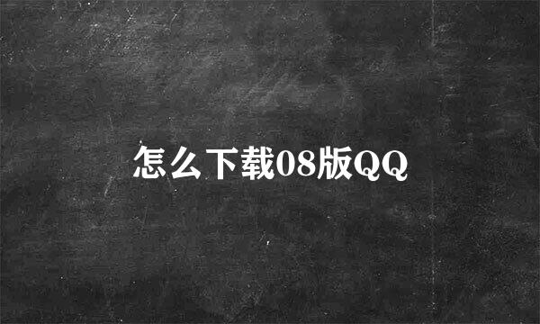 怎么下载08版QQ